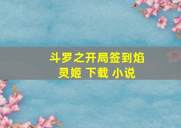 斗罗之开局签到焰灵姬 下载 小说